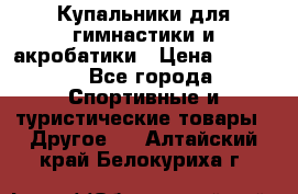 Купальники для гимнастики и акробатики › Цена ­ 1 500 - Все города Спортивные и туристические товары » Другое   . Алтайский край,Белокуриха г.